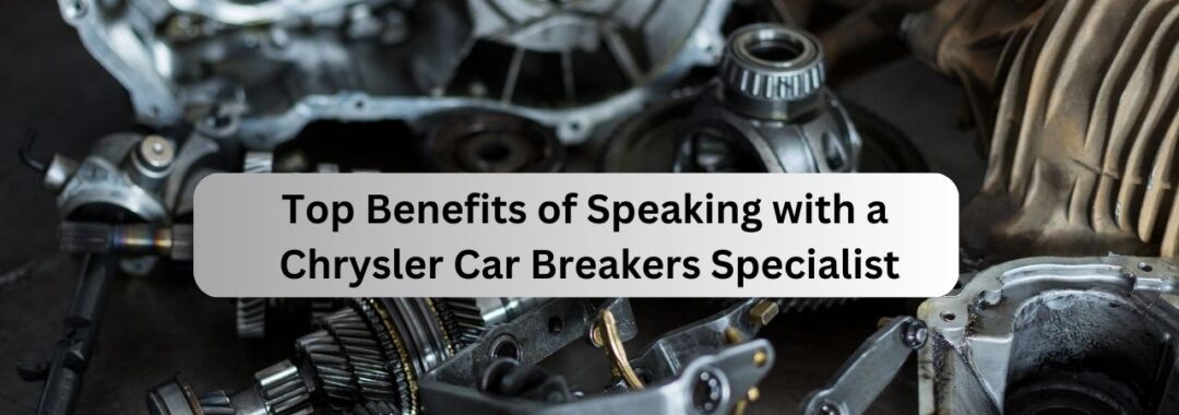 Top Benefits of Speaking with a Chrysler Car Breakers Specialist
