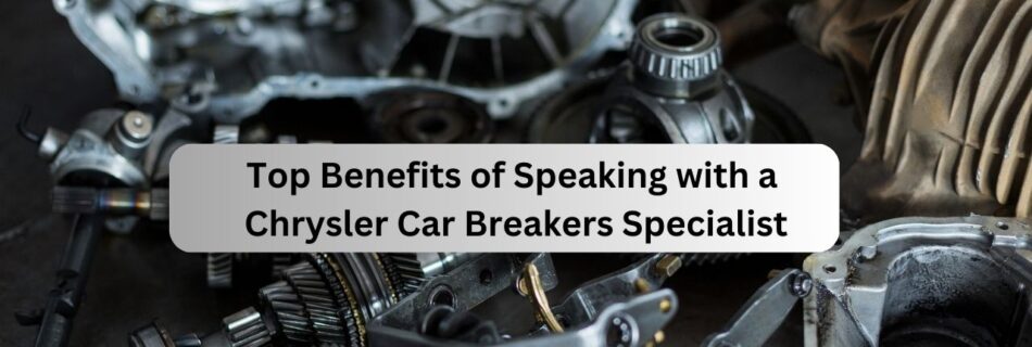 Top Benefits of Speaking with a Chrysler Car Breakers Specialist